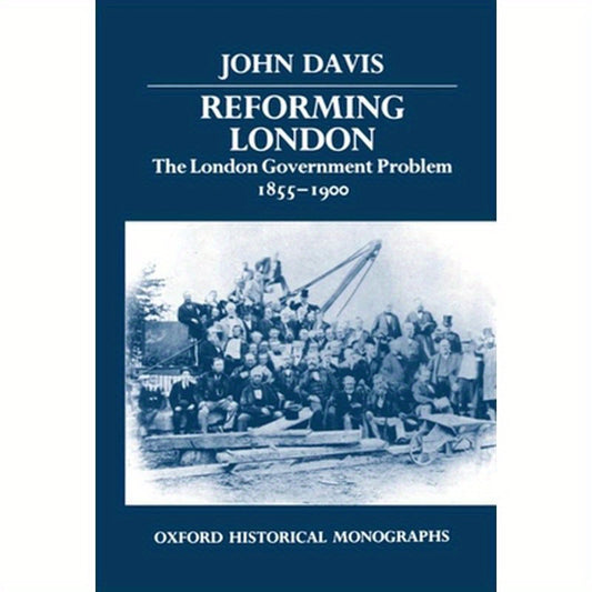 Reforming London: The London Government Problem, 1855-1900