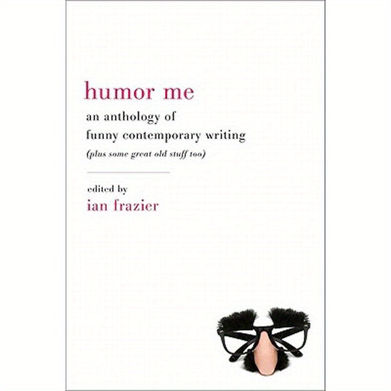 Humor Me: An Anthology of Funny Contemporary Writing (Plus Some Great Old Stuff Too)
