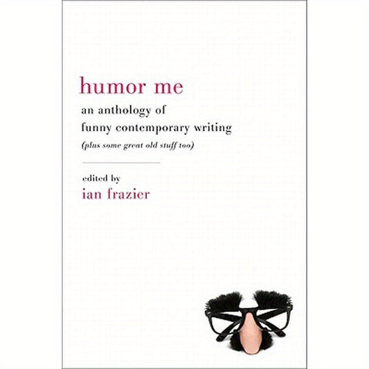Humor Me: An Anthology of Funny Contemporary Writing (Plus Some Great Old Stuff Too)