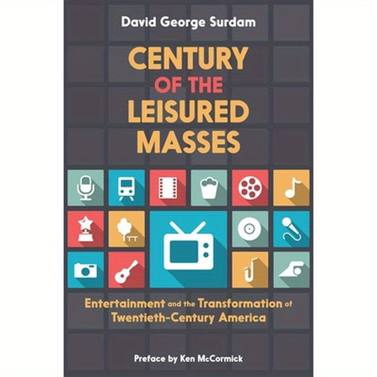 Century of the Leisured Masses: Entertainment and the Transformation of Twentieth-Century America