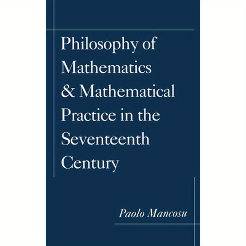 Philosophy of Mathematics and Mathematical Practice in the Seventeenth Century