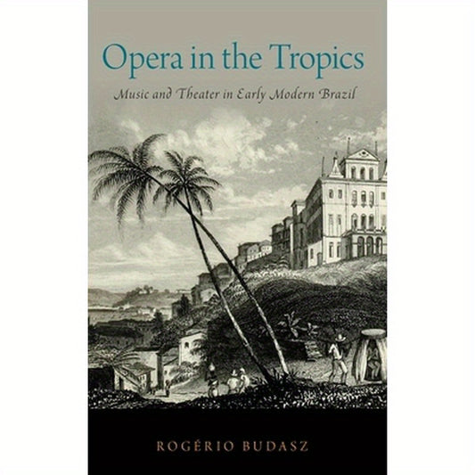Opera in the Tropics: Music and Theater in Early Modern Brazil