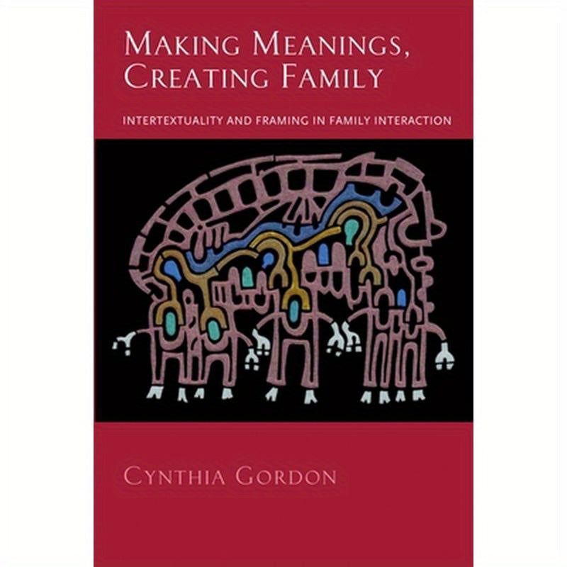 Making Meanings, Creating Family: Intertextuality and Framing in Family Interaction