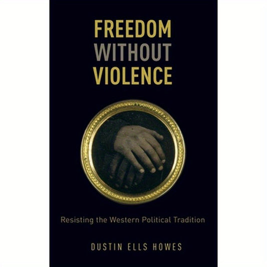 Freedom Without Violence: Resisting the Western Political Tradition
