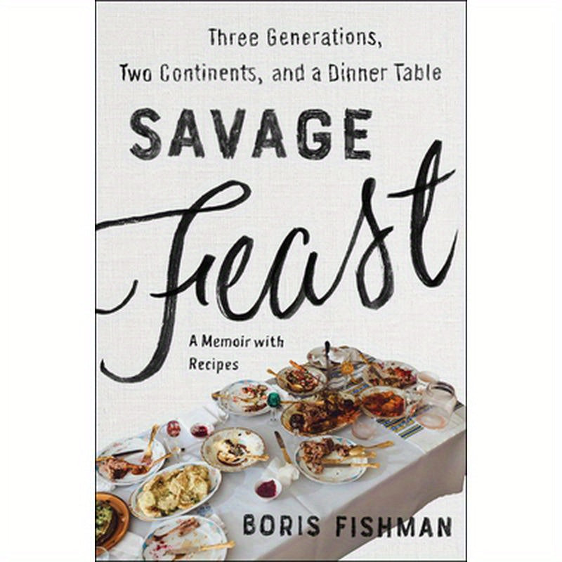 Savage Feast: Three Generations, Two Continents, and a Dinner Table (a Memoir with Recipes)