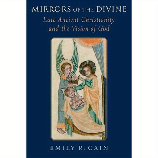 Mirrors of the Divine: Late Ancient Christianity and the Vision of God