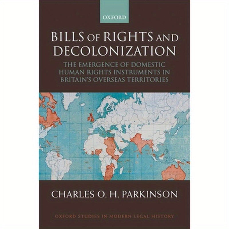 Bills of Rights and Decolonization: The Emergence of Domestic Human Rights Instruments in Britian's Overseas Territories