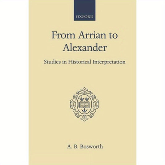 From Arrian to Alexander: Studies in Historical Interpretation
