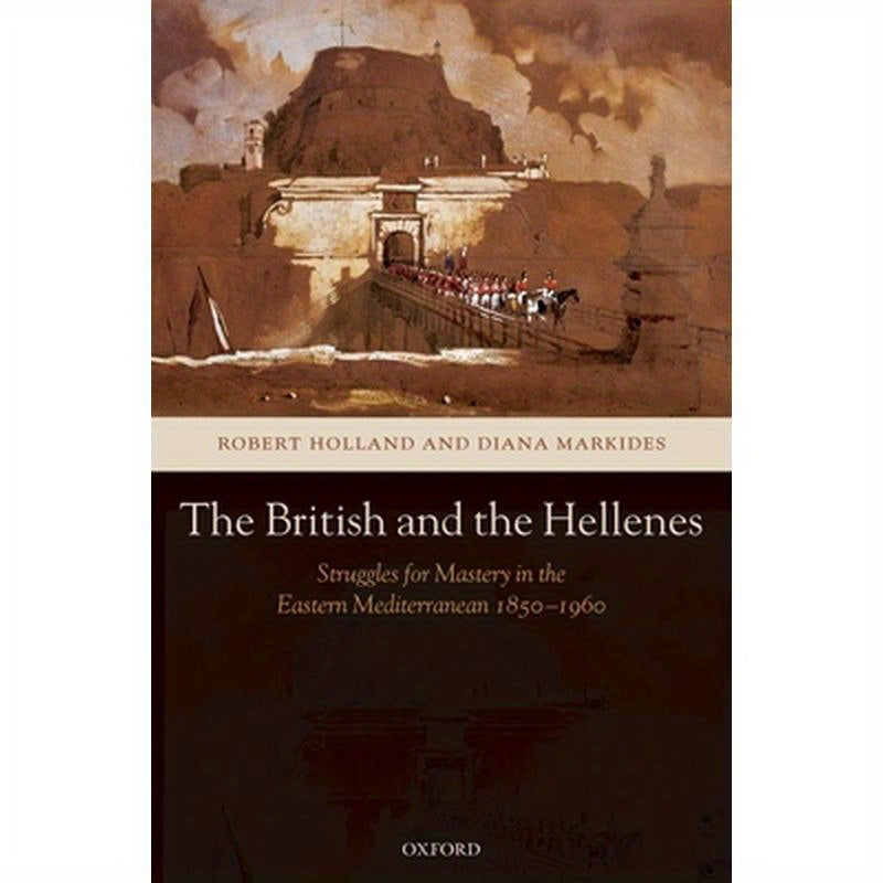 The British and the Hellenes: Struggles for Mastery in the Eastern Mediterranean 1850-1960
