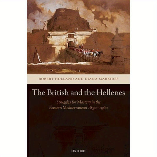 The British and the Hellenes: Struggles for Mastery in the Eastern Mediterranean 1850-1960