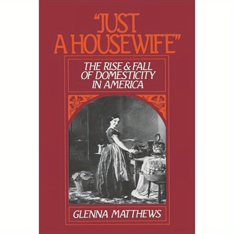 Just a Housewife: The Rise and Fall of Domesticity in America