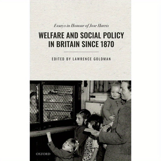 Welfare and Social Policy in Britain Since 1870: Essays in Honour of Jose Harris