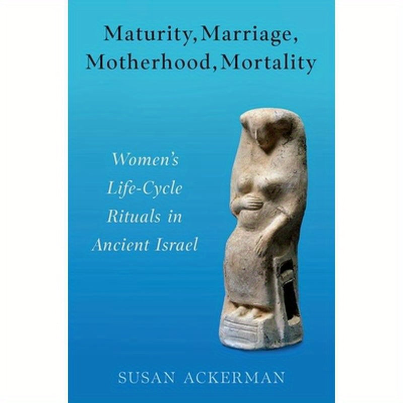 Maturity, Marriage, Motherhood, Mortality: Women's Life-Cycle Rituals in Ancient Israel