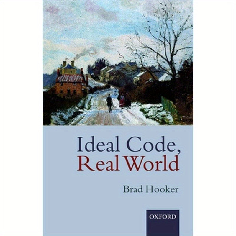Ideal Code, Real World a Rule-Consequentialist Theory of Morality