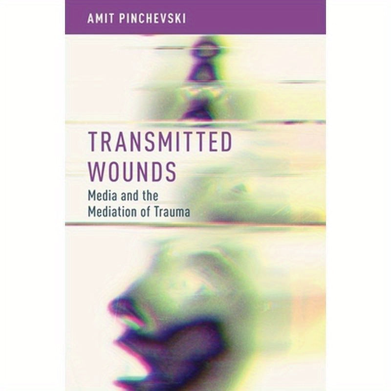 Transmitted Wounds: Media and the Mediation of Trauma