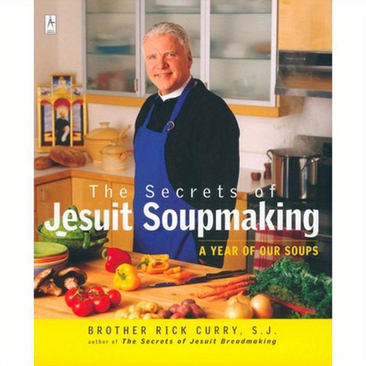 The Secrets of Jesuit Soupmaking: A Year of Our Soups: A Cookbook