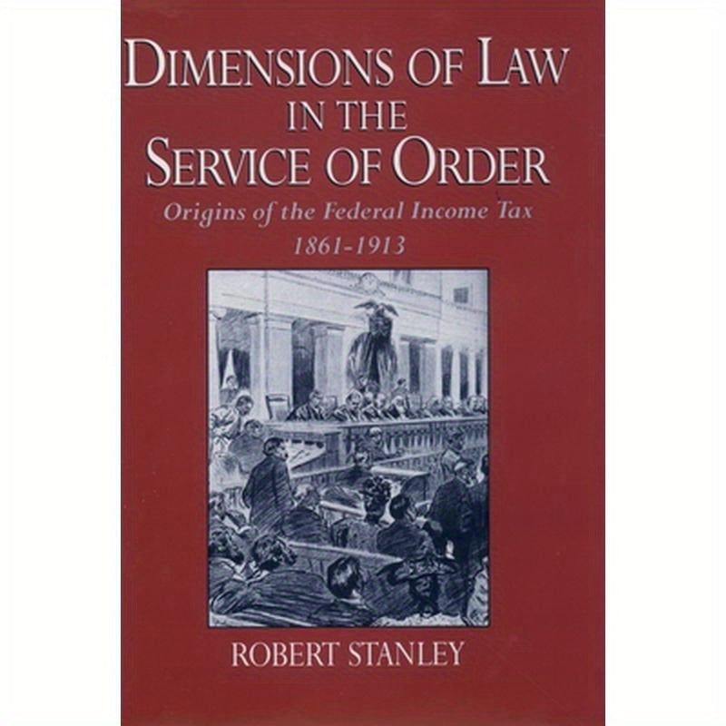 Dimensions of Law in the Service of Order: Origins of the Federal Income Tax, 1861-1913