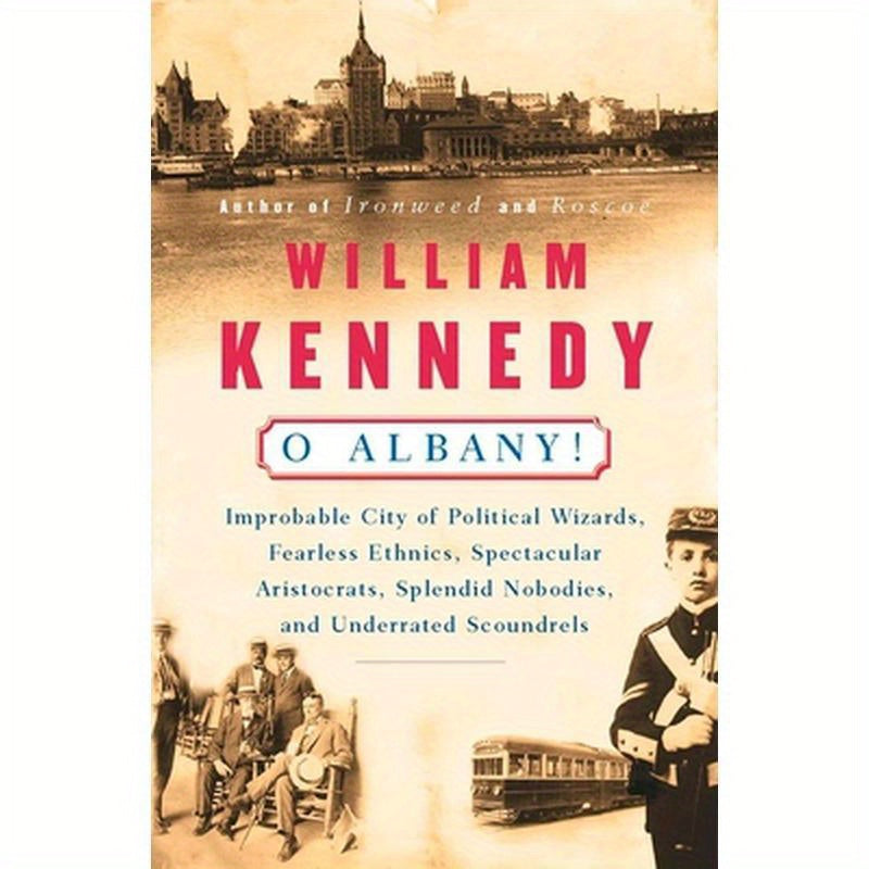 O Albany!: Improbable City of Political Wizards, Fearless Ethnics, Spectacular, Aristocrats, Splendid Nobodies, and Underrated Scoundrels