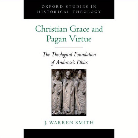 Christian Grace and Pagan Virtue: The Theological Foundation of Ambrose's Ethics