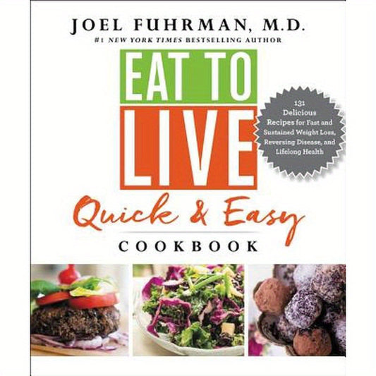 Eat to Live Quick and Easy Cookbook: 131 Delicious Recipes for Fast and Sustained Weight Loss, Reversing Disease, and Lifelong Health