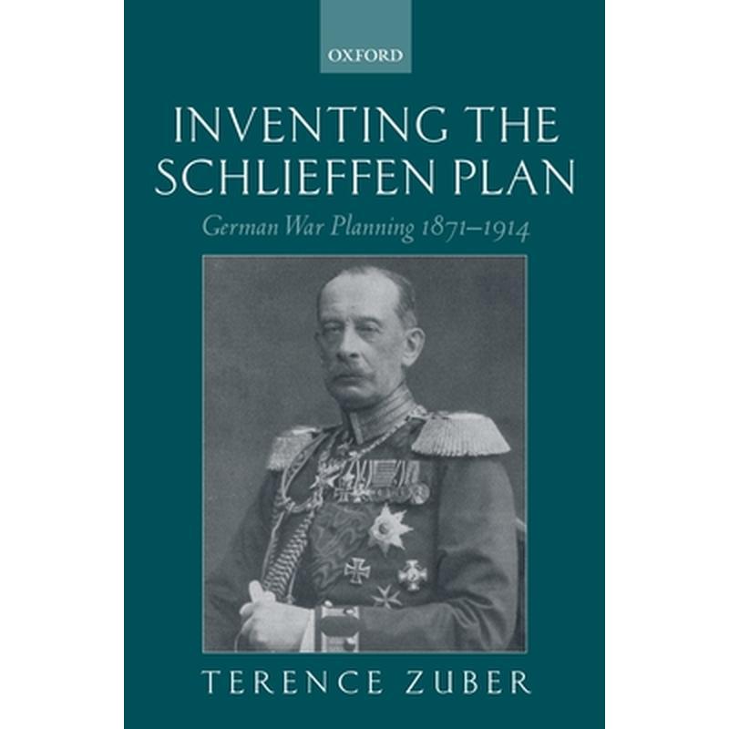 Inventing the Schlieffen Plan: German War Planning 1871-1914