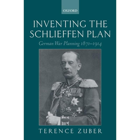 Inventing the Schlieffen Plan: German War Planning 1871-1914