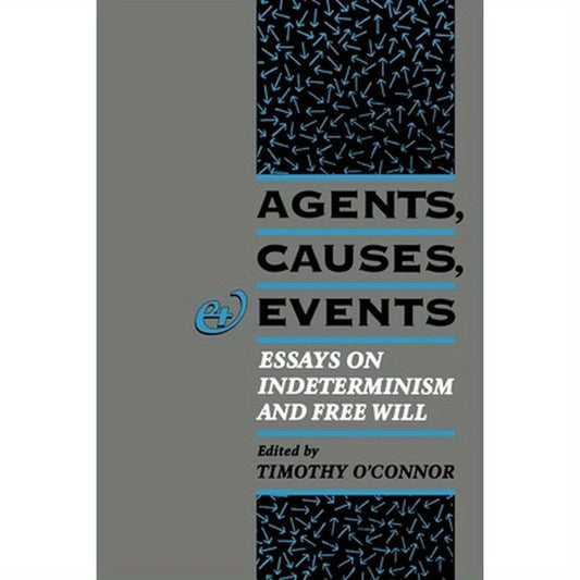 Agents, Causes, and Events: Essays on Indeterminism and Free Will