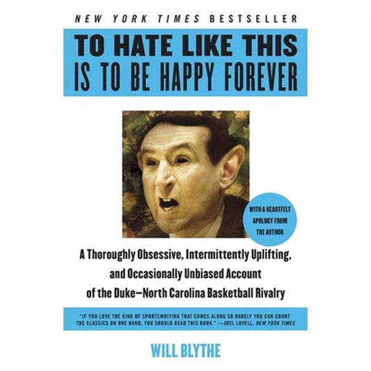 To Hate Like This Is to Be Happy Forever: A Thoroughly Obsessive, Intermittently Uplifting, and Occasionally Unbiased Account of the Duke-North Caroli