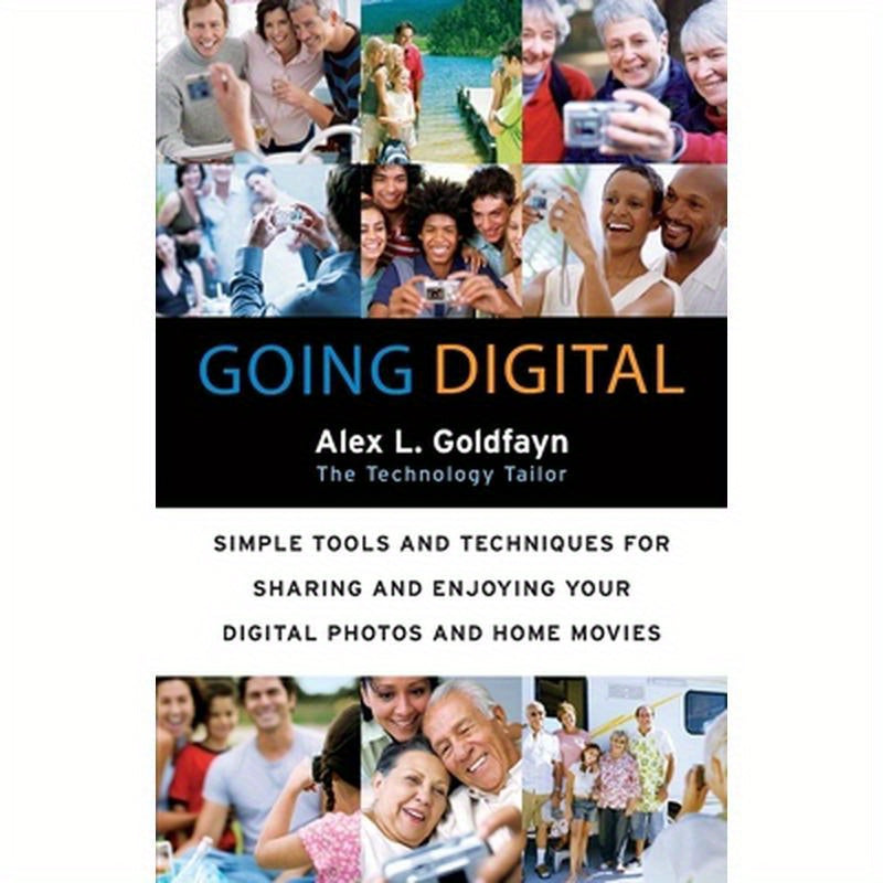 Going Digital: Simple Tools and Techniques for Sharing and Enjoying Your Digital Photos and Home Movies