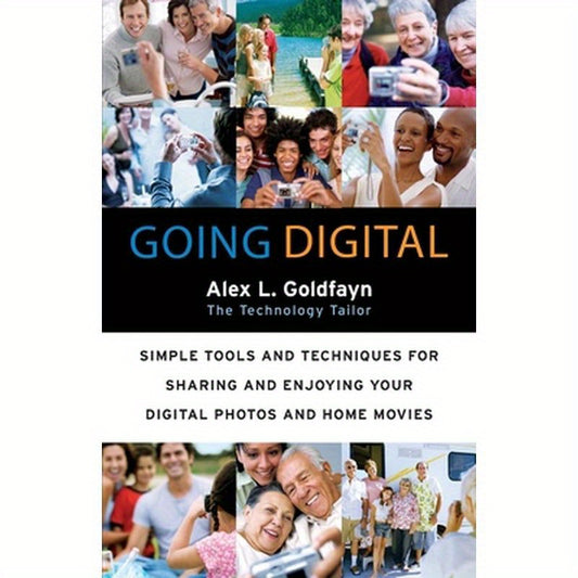 Going Digital: Simple Tools and Techniques for Sharing and Enjoying Your Digital Photos and Home Movies