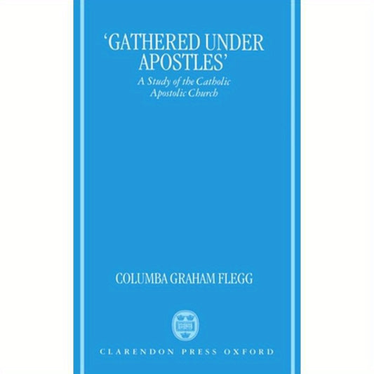 Gathered Under Apostles: A Study of the Catholic Apostolic Church