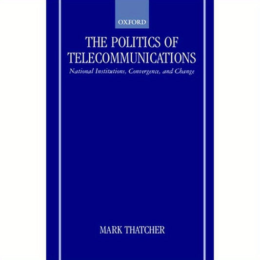 The Politics of Telecommunications: National Institutions, Convergences, and Change in Britain and France
