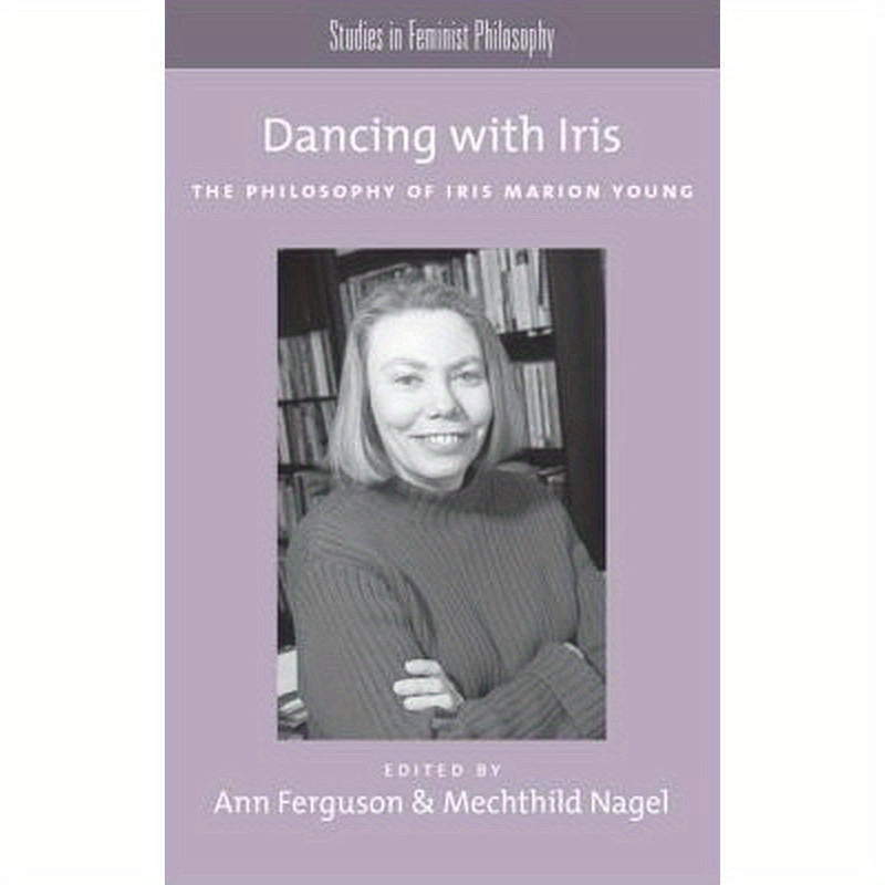 Dancing with Iris: The Philosophy of Iris Marion Young
