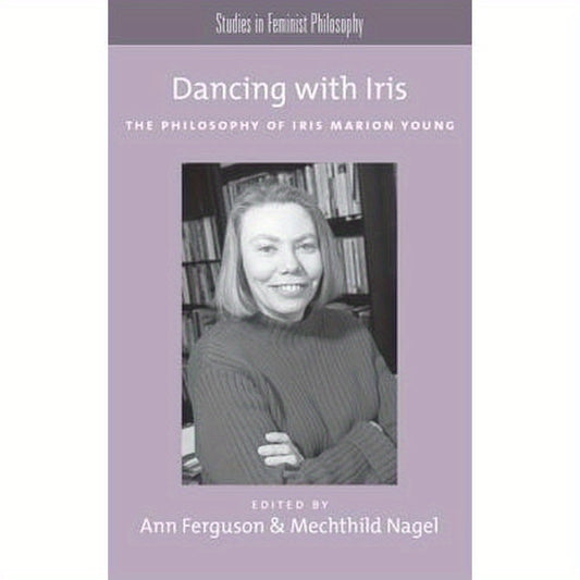 Dancing with Iris: The Philosophy of Iris Marion Young