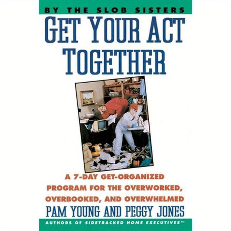 Get Your Act Together: 7-Day Get-Organized Program for the Overworked, Overbooked, and Overwhelmed, a