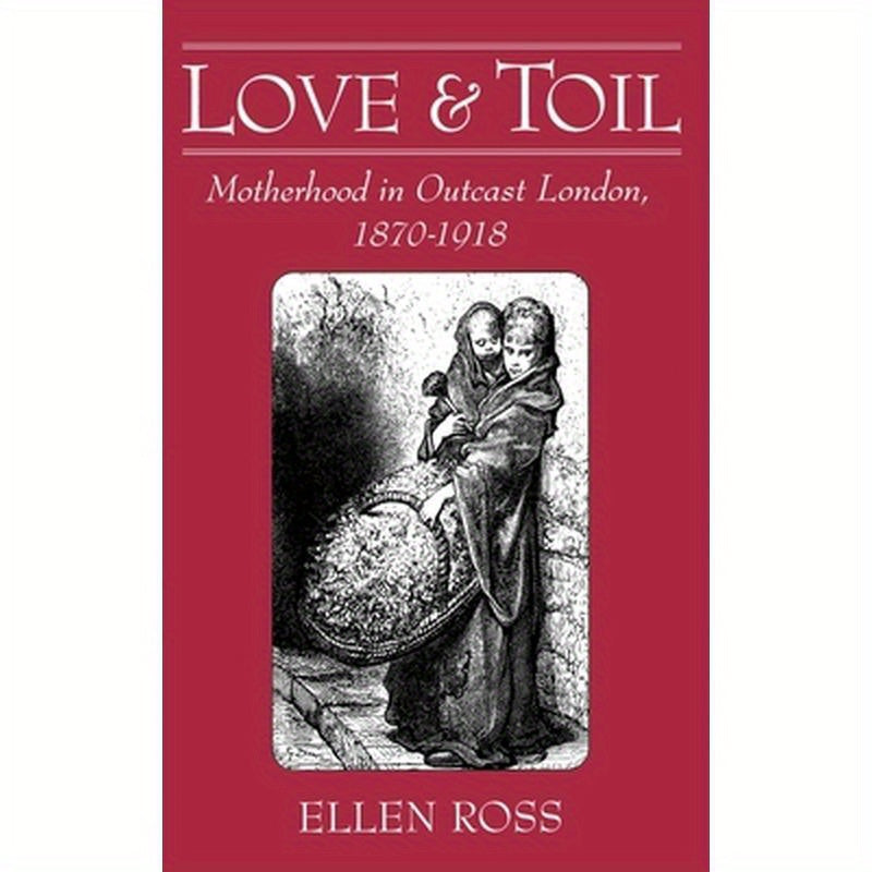 Love and Toil: Motherhood in Outcast London 1870-1918