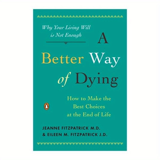 A Better Way of Dying: How to Make the Best Choices at the End of Life