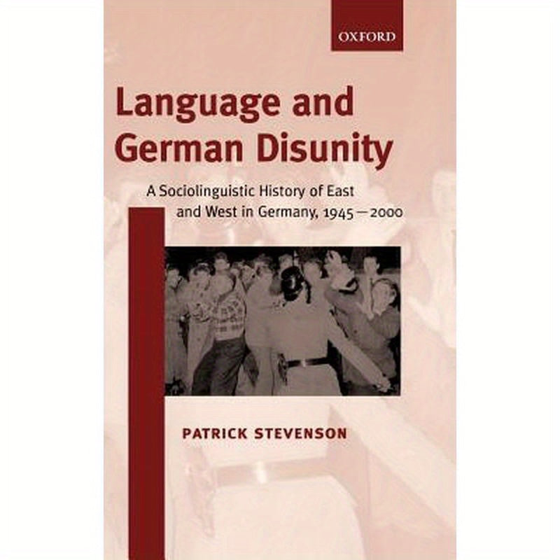 Language and German Disunity: A Sociolinguistic History of East and West in Germany, 1945-2000