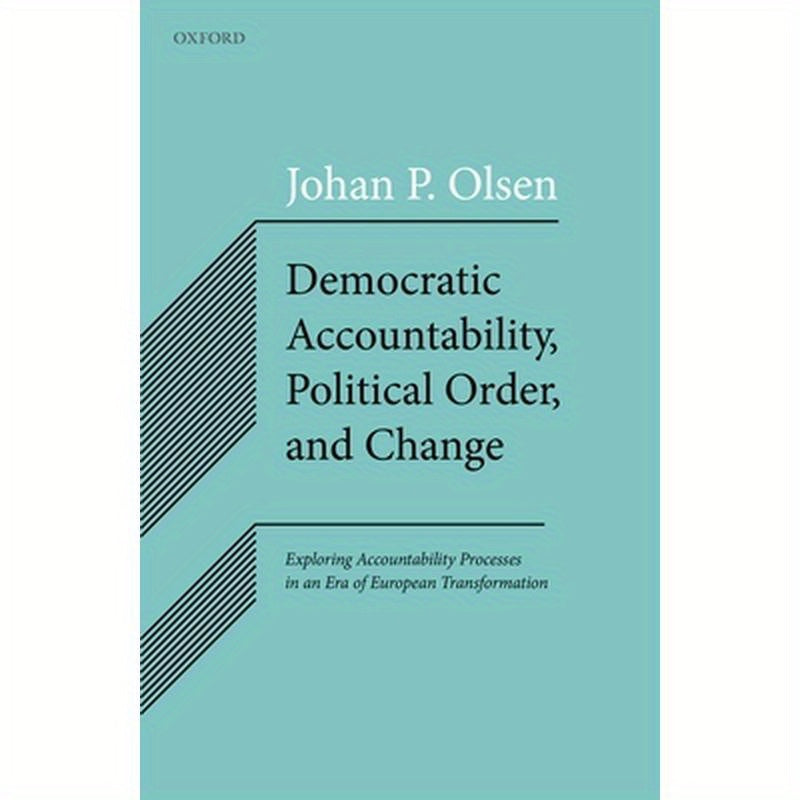 Democratic Accountability, Political Order, and Change: Exploring Accountability Processes in an Era of European Transformation