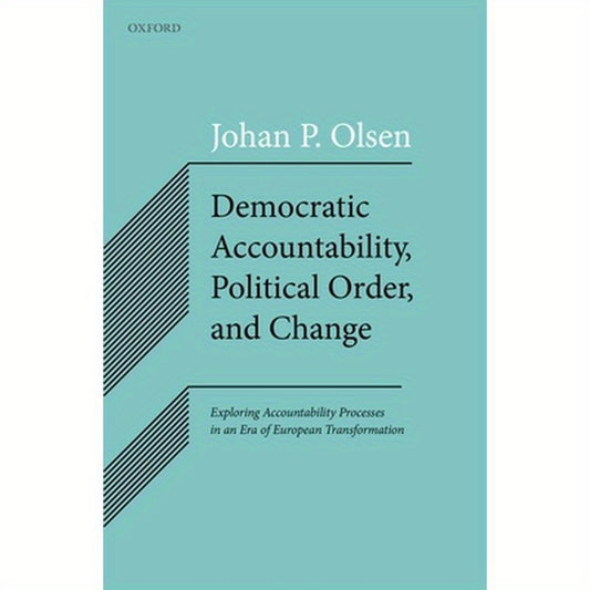 Democratic Accountability, Political Order, and Change: Exploring Accountability Processes in an Era of European Transformation