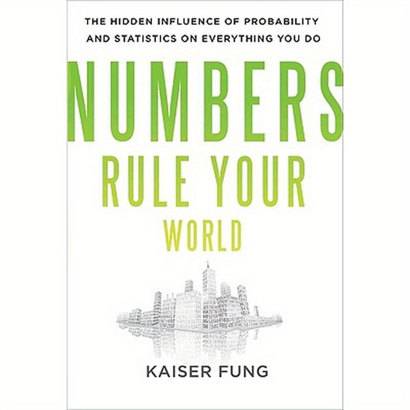 Numbers Rule Your World: The Hidden Influence of Probabilities and Statistics on Everything You Do