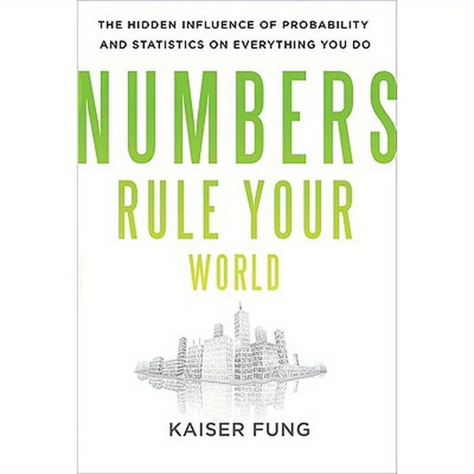 Numbers Rule Your World: The Hidden Influence of Probabilities and Statistics on Everything You Do