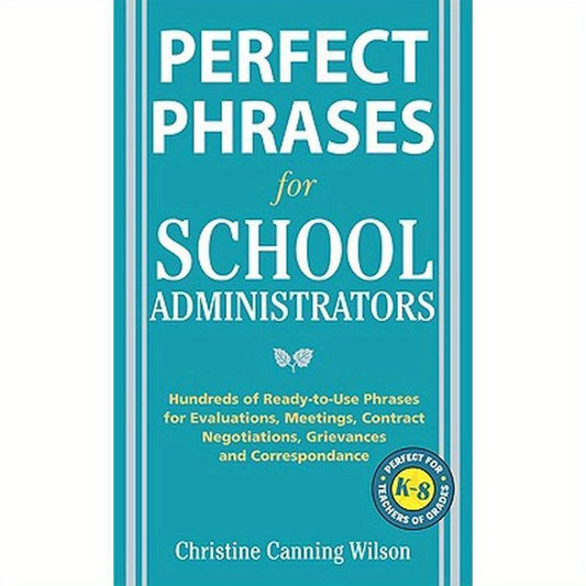 Perfect Phrases for School Administrators: Hundreds of Ready-To-Use Phrases for Evaluations, Meetings, Contract Negotiations, Grievances and Co