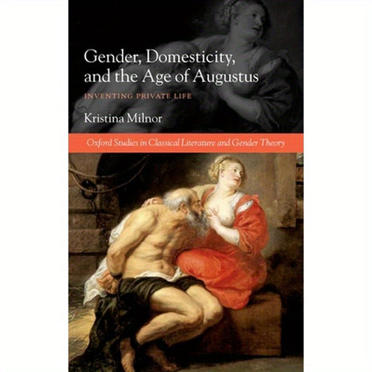 Gender, Domesticity, and the Age of Augustus: Inventing Private Life