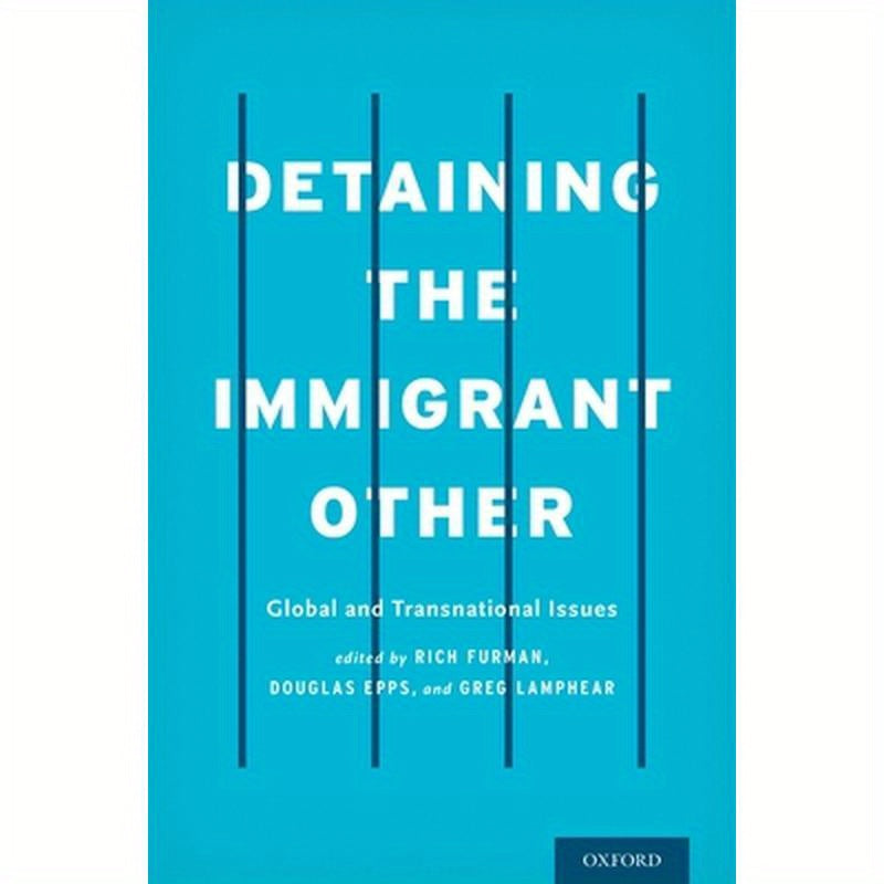 Detaining the Immigrant Other: Global and Transnational Issues
