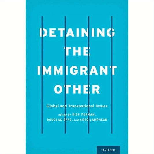Detaining the Immigrant Other: Global and Transnational Issues