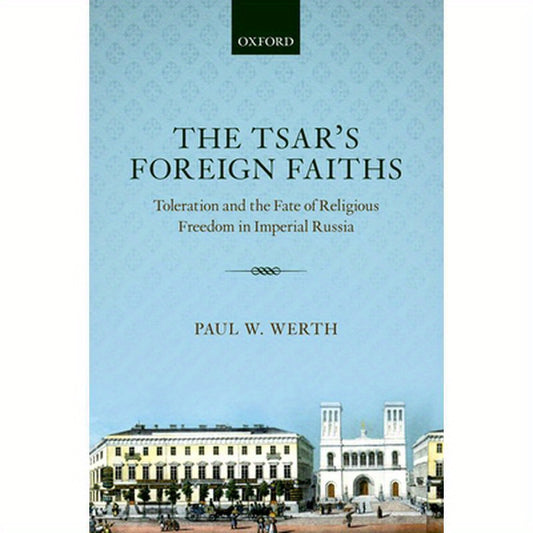 Tsars Foreign Faiths: Toleration & the Fate of Religious Freedom in Imperial Russia
