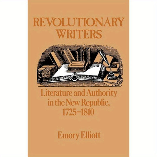 Revolutionary Writers: Literature and Authority in the New Republic, 1725-1810