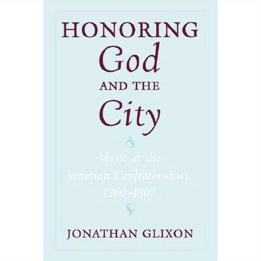 Honoring God and the City: Music at the Venetian Confraternities 1260-1806