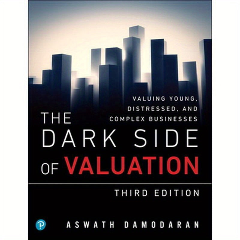 The Dark Side of Valuation: Valuing Young, Distressed, and Complex Businesses